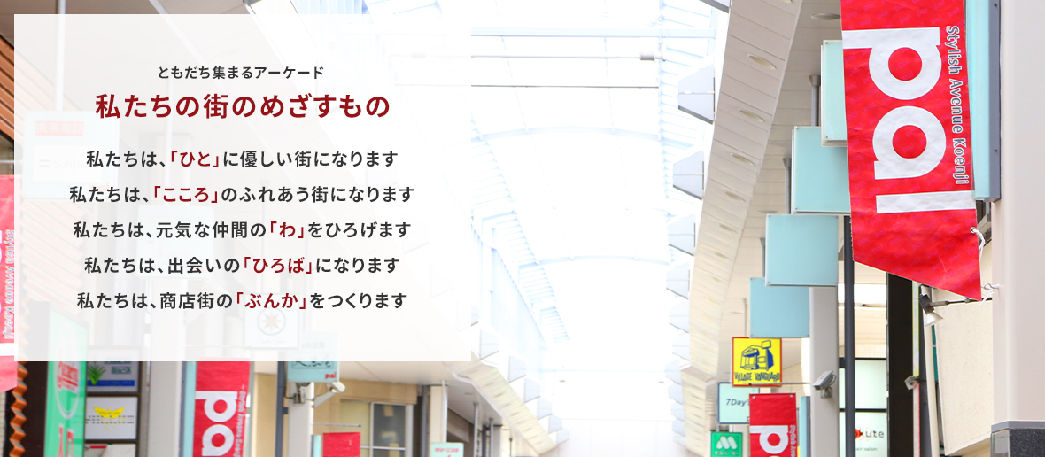 ともだち集まるアーケード/私たちの街のめざすもの/私たちは、「ひと」に優しい街になります/私たちは、「こころ」のふれあう街になります/私たちは、元気な仲間の「わ」をひろげます/私たちは、出会いの「ひろば」になります/私たちは、商店街の「ぶんか」をつくります